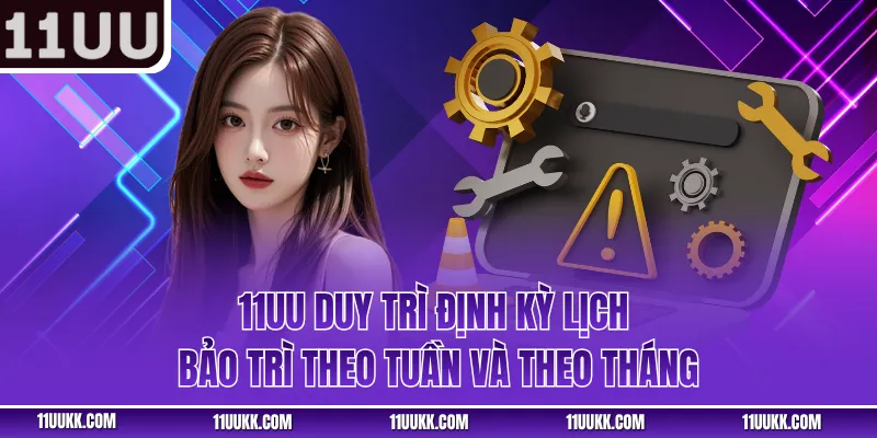 11UU duy trì định kỳ lịch bảo trì theo tuần và theo tháng
