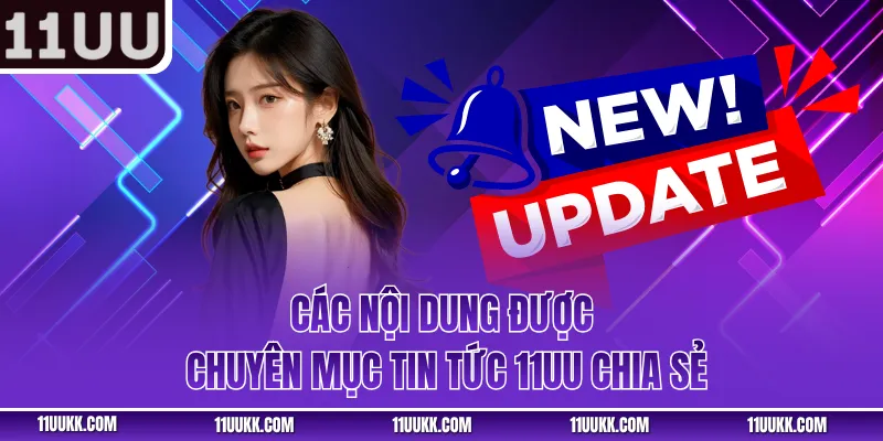 Các nội dung được chuyên mục tin tức 11UU chia sẻ