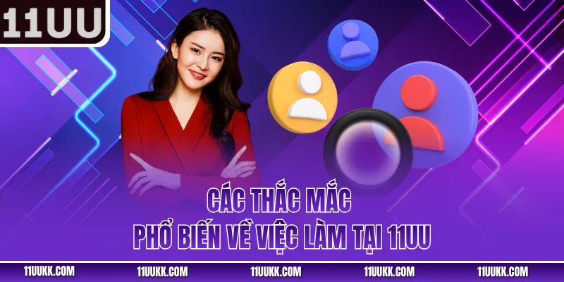 Các thắc mắc phổ biến về việc làm tại 11UU