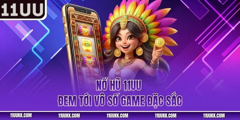 Nổ hũ 11UU đem tới vô số game đặc sắc