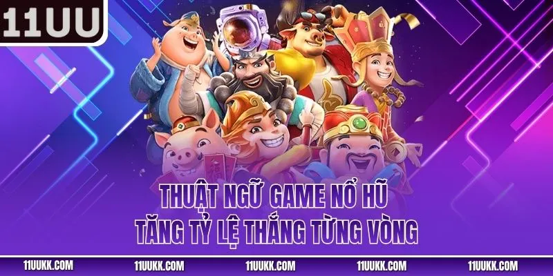 Thuật ngữ game nổ hũ tăng tỷ lệ thắng từng vòng