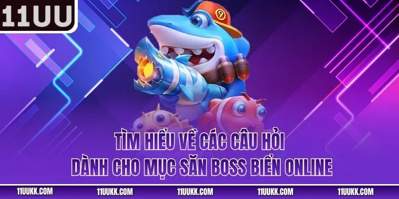 Tìm hiểu về các câu hỏi dành cho mục săn boss biển online