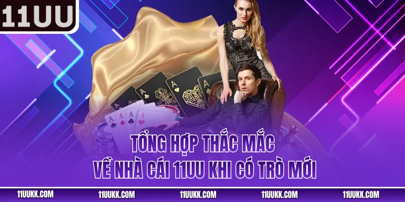 Tổng hợp thắc mắc về nhà cái 11UU khi có trò mới