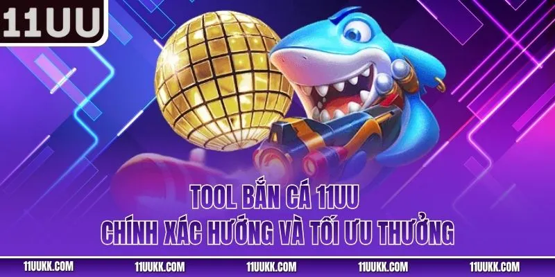 Tool bắn cá 11UU chính xác hướng và tối ưu thưởng