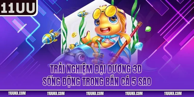 Trải nghiệm đại dương 3D sống động trong bắn cá 5 sao