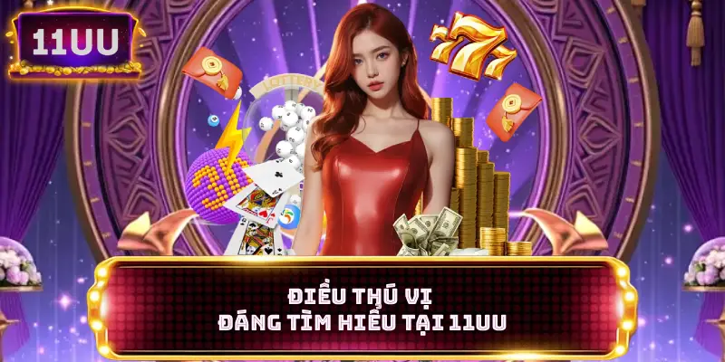 Điều thú vị đáng tìm hiểu tại 11UU